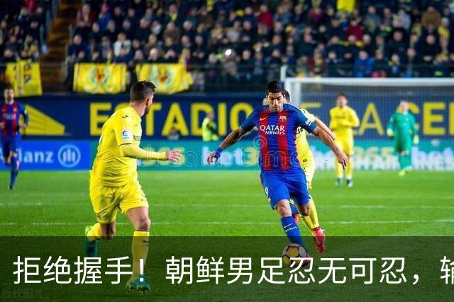 拒绝握手！朝鲜男足忍无可忍，输给日本愤怒离场